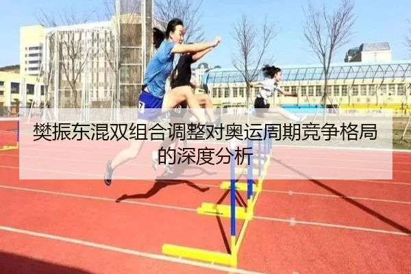 樊振东混双组合调整对奥运周期竞争格局的深度分析